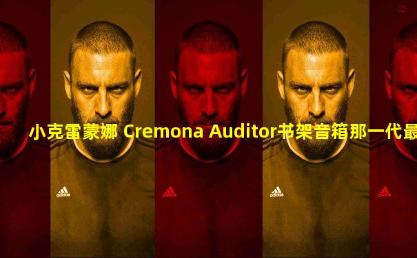 小克雷蒙娜 Cremona Auditor书架音箱那一代最好